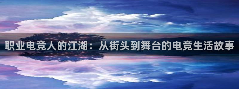 米兰电竞平台官网：职业电竞人的江湖：从街头到舞台的电竞生活故事