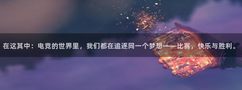 米兰电竞在线：在这其中：电竞的世界里，我们都在追逐同一个梦想——比赛，快乐与胜利。