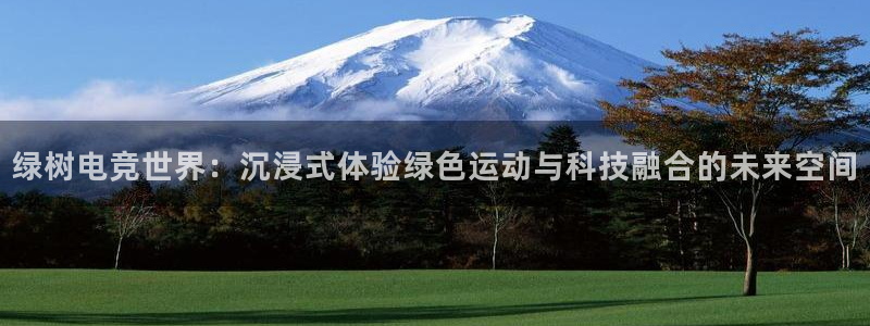 米兰电竞：绿树电竞世界：沉浸式体验绿色运动与科技融合的未来空间