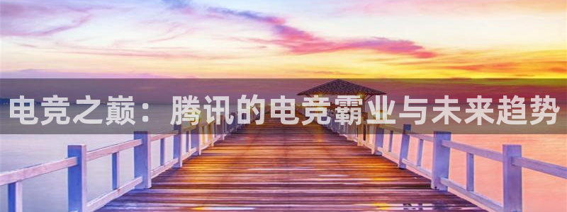 米兰电竞网页版入口：电竞之巅：腾讯的电竞霸业与未来趋势